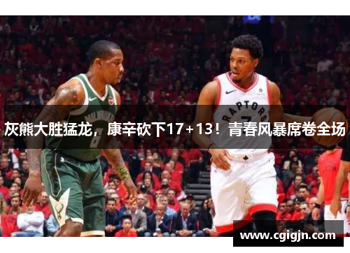 灰熊大胜猛龙，康辛砍下17+13！青春风暴席卷全场