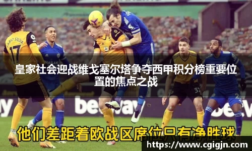 皇家社会迎战维戈塞尔塔争夺西甲积分榜重要位置的焦点之战
