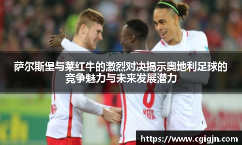 beats365萨尔斯堡与莱红牛的激烈对决揭示奥地利足球的竞争魅力与未来发展潜力